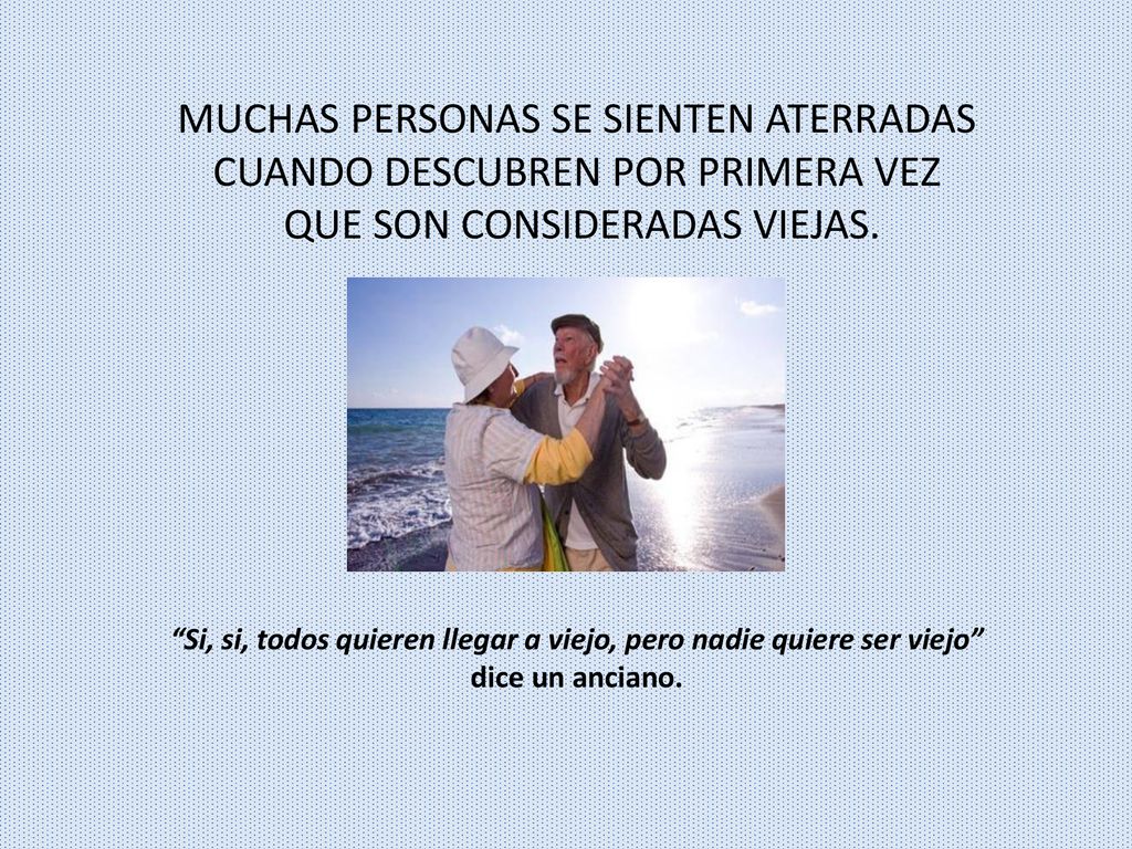 Si, si, todos quieren llegar a viejo, pero nadie quiere ser viejo