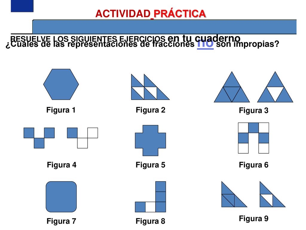 1 ACTIVIDAD PRÁCTICA. RESUELVE LOS SIGUIENTES EJERCICIOS en tu cuaderno. ¿Cuáles de las representaciones de fracciones no son impropias
