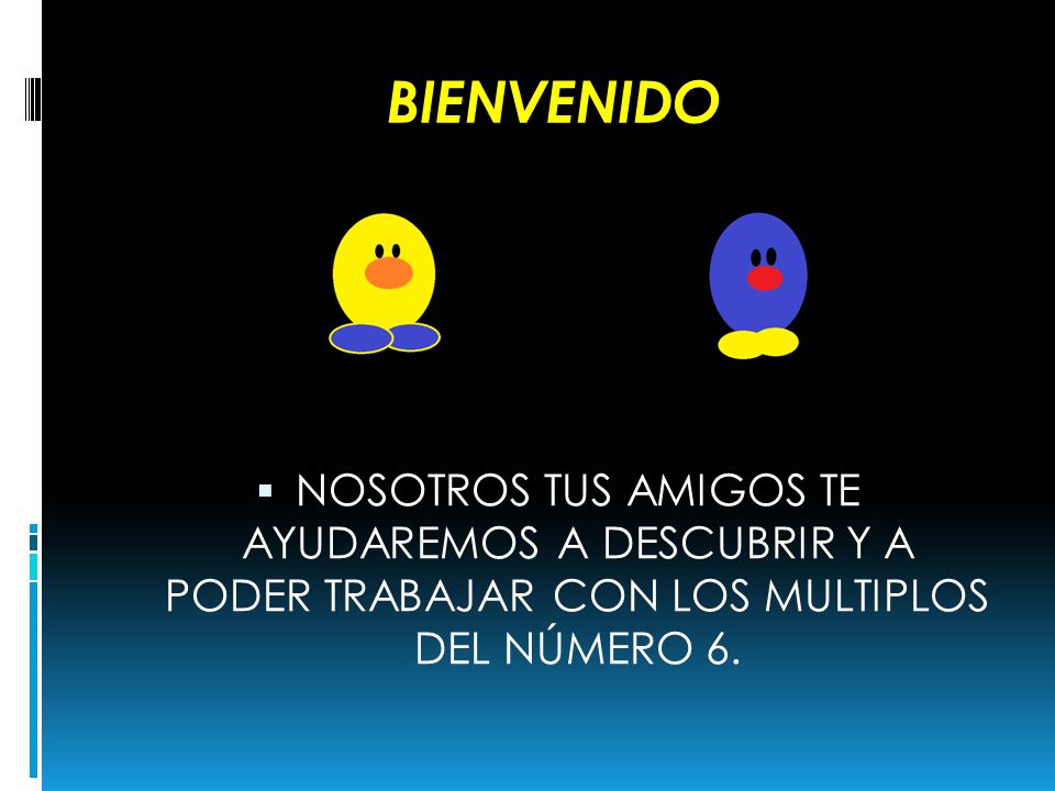 BIENVENIDO NOSOTROS TUS AMIGOS TE AYUDAREMOS A DESCUBRIR Y A PODER TRABAJAR CON LOS MULTIPLOS DEL NÚMERO 6.