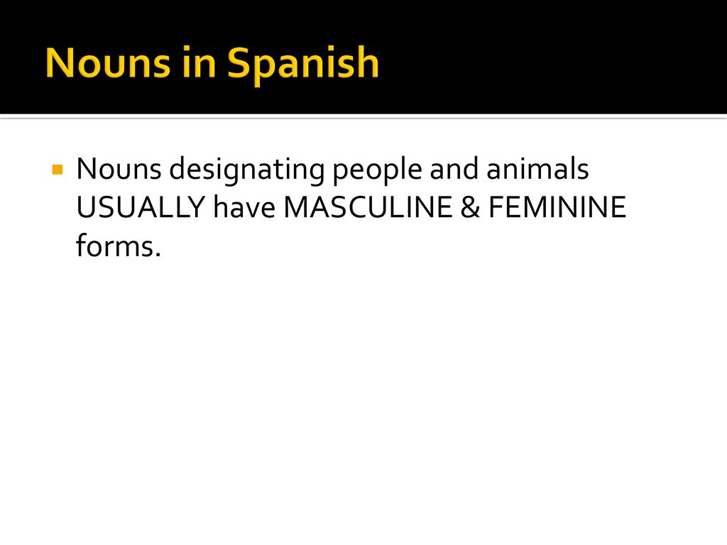 Nouns in Spanish Nouns designating people and animals USUALLY have MASCULINE & FEMININE forms.