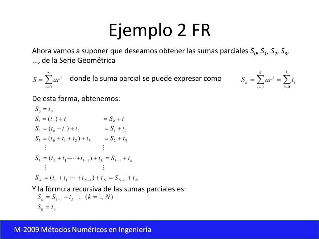 Ejemplo 2 FR Ahora vamos a suponer que deseamos obtener las sumas parciales S0, S1, S2, S3, ..., de la Serie Geométrica.