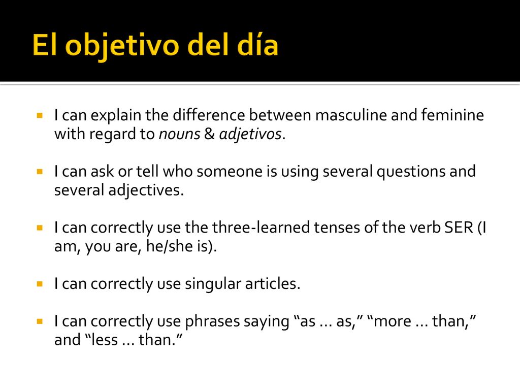 El objetivo del día I can explain the difference between masculine and feminine with regard to nouns & adjetivos.