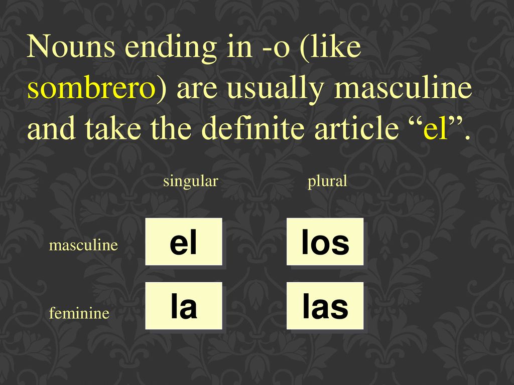 Nouns ending in -o (like sombrero) are usually masculine and take the definite article el .