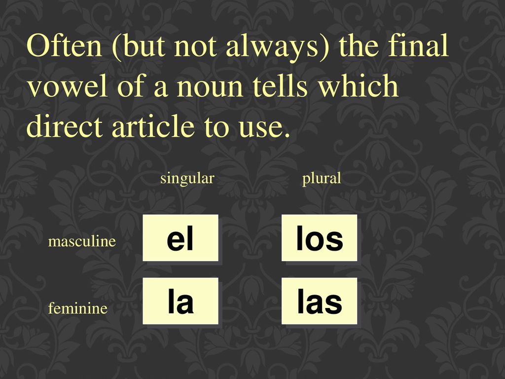 Often (but not always) the final vowel of a noun tells which direct article to use.