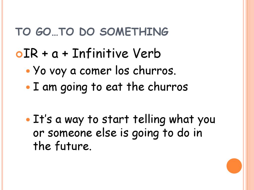 IR + a + Infinitive Verb Yo voy a comer los churros.