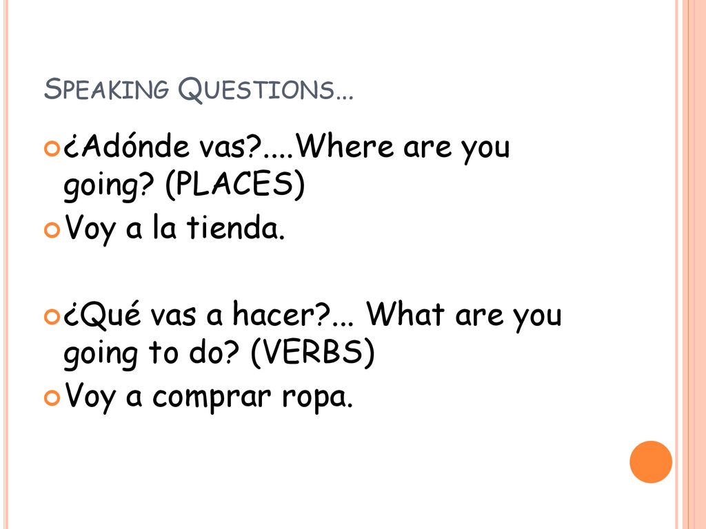¿Adónde vas ....Where are you going (PLACES) Voy a la tienda.