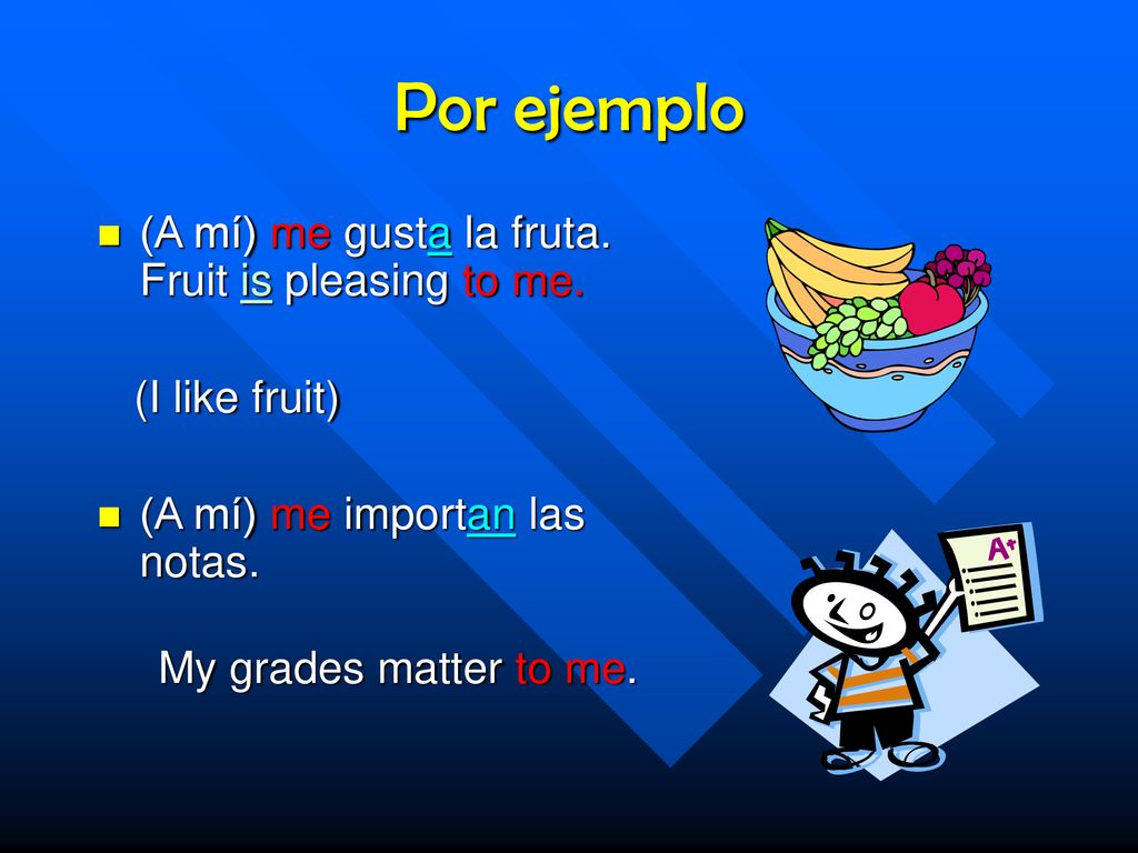 Por ejemplo (A mí) me gusta la fruta. Fruit is pleasing to me.