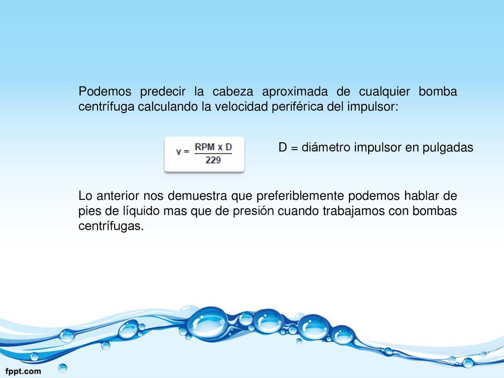 Podemos predecir la cabeza aproximada de cualquier bomba centrífuga calculando la velocidad periférica del impulsor: