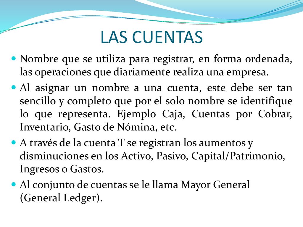 LAS CUENTAS Nombre que se utiliza para registrar, en forma ordenada, las operaciones que diariamente realiza una empresa.