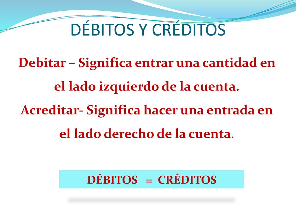 DÉBITOS Y CRÉDITOS Debitar – Significa entrar una cantidad en el lado izquierdo de la cuenta.