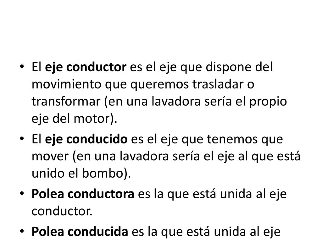 El eje conductor es el eje que dispone del movimiento que queremos trasladar o transformar (en una lavadora sería el propio eje del motor).