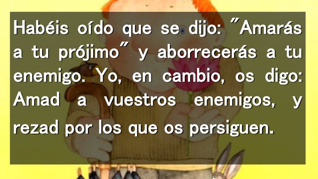 Habéis oído que se dijo: Amarás a tu prójimo y aborrecerás a tu enemigo.