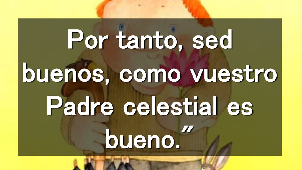 Por tanto, sed buenos, como vuestro Padre celestial es bueno.