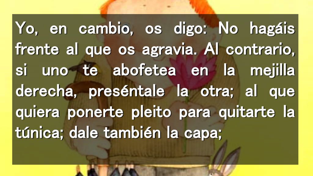 Yo, en cambio, os digo: No hagáis frente al que os agravia