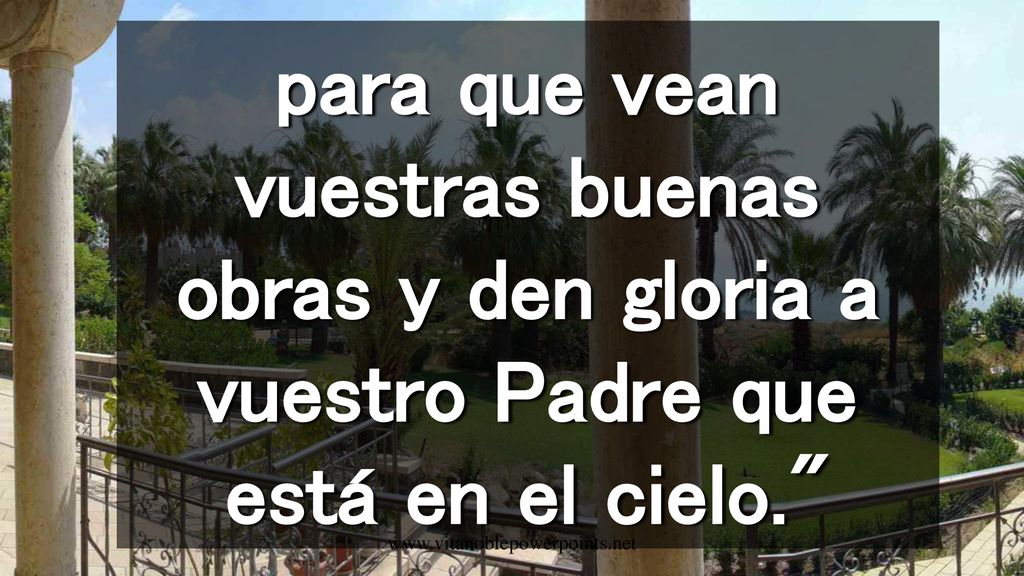 para que vean vuestras buenas obras y den gloria a vuestro Padre que está en el cielo.