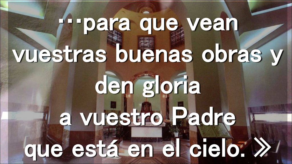 …para que vean vuestras buenas obras y den gloria a vuestro Padre que está en el cielo. »