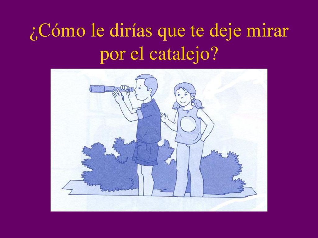 ¿Cómo le dirías que te deje mirar por el catalejo