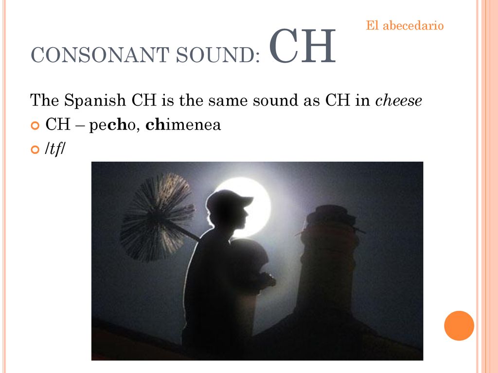 CONSONANT SOUND: CH The Spanish CH is the same sound as CH in cheese