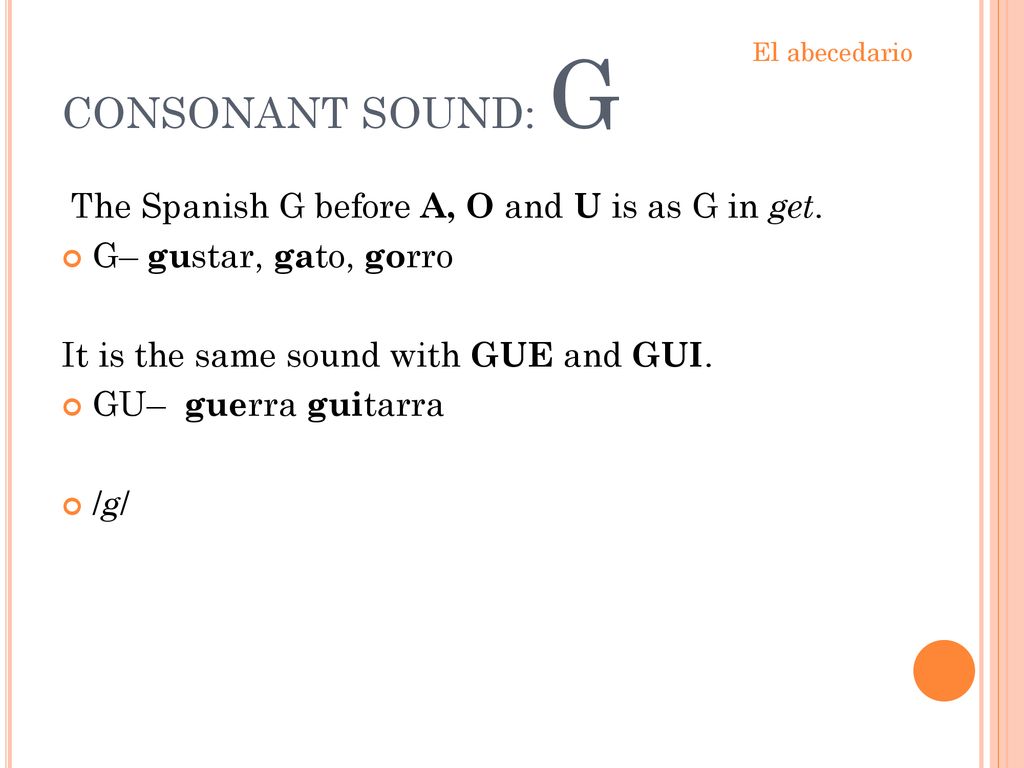 CONSONANT SOUND: G The Spanish G before A, O and U is as G in get.
