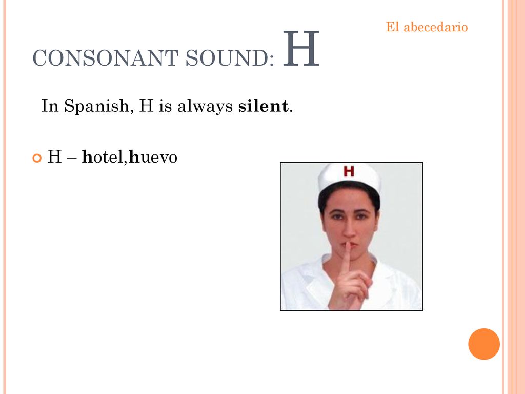 CONSONANT SOUND: H In Spanish, H is always silent. H – hotel,huevo