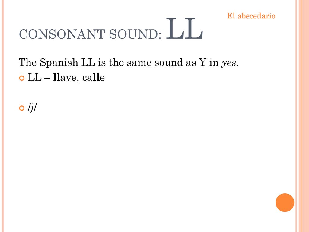 CONSONANT SOUND: LL The Spanish LL is the same sound as Y in yes.