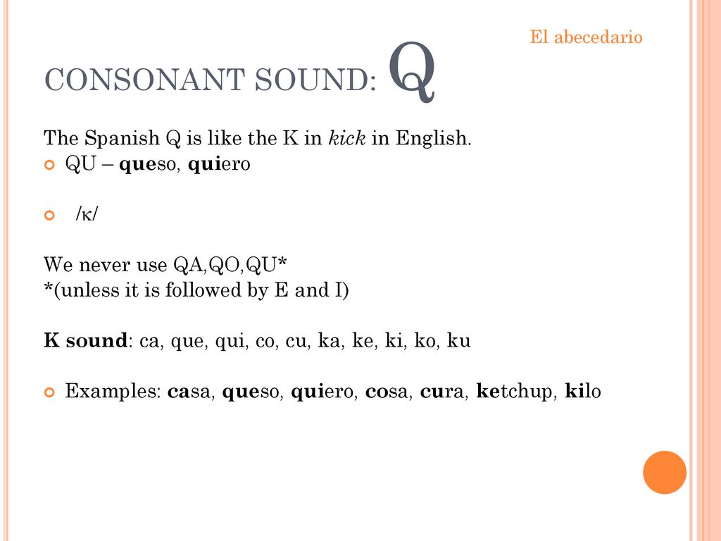 CONSONANT SOUND: Q The Spanish Q is like the K in kick in English.