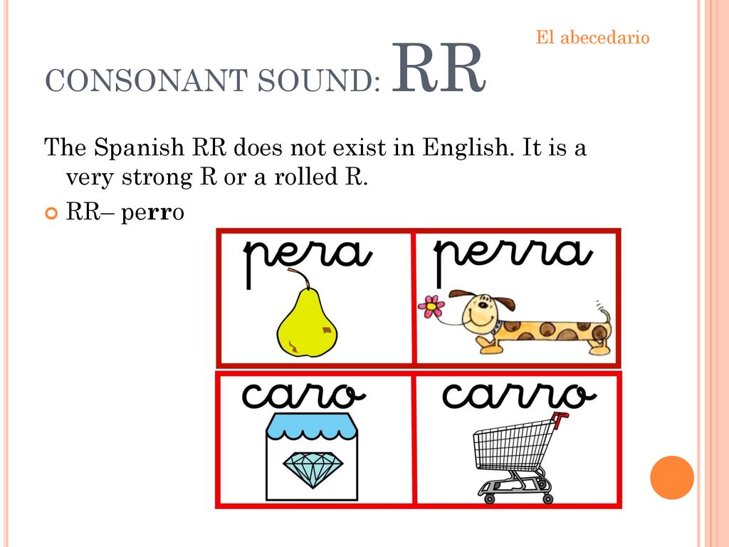 CONSONANT SOUND: RR El abecedario. The Spanish RR does not exist in English. It is a very strong R or a rolled R.