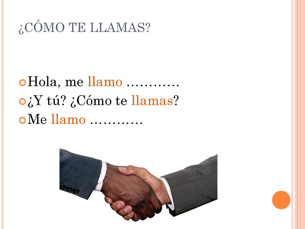 Hola, me llamo ………… ¿Y tú ¿Cómo te llamas Me llamo …………