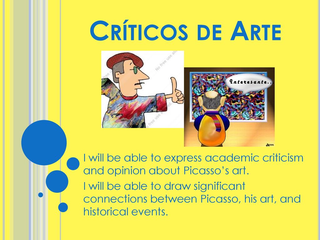 Críticos de Arte I will be able to express academic criticism and opinion about Picasso’s art.