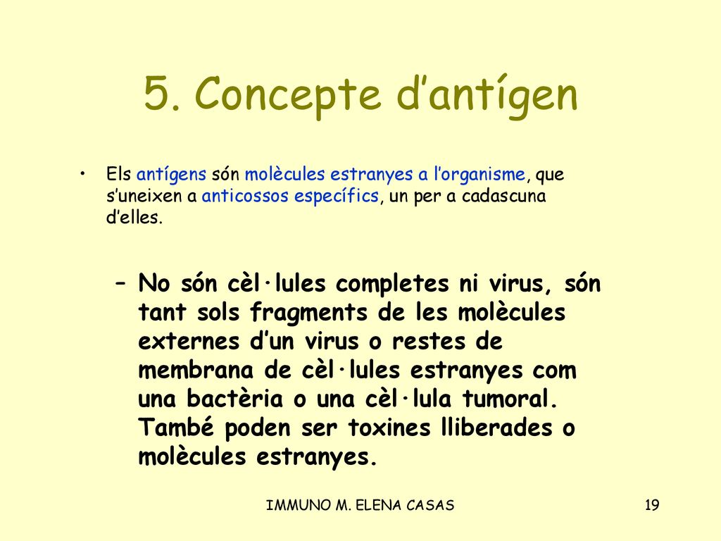 5. Concepte d’antígen Els antígens són molècules estranyes a l’organisme, que s’uneixen a anticossos específics, un per a cadascuna d’elles.