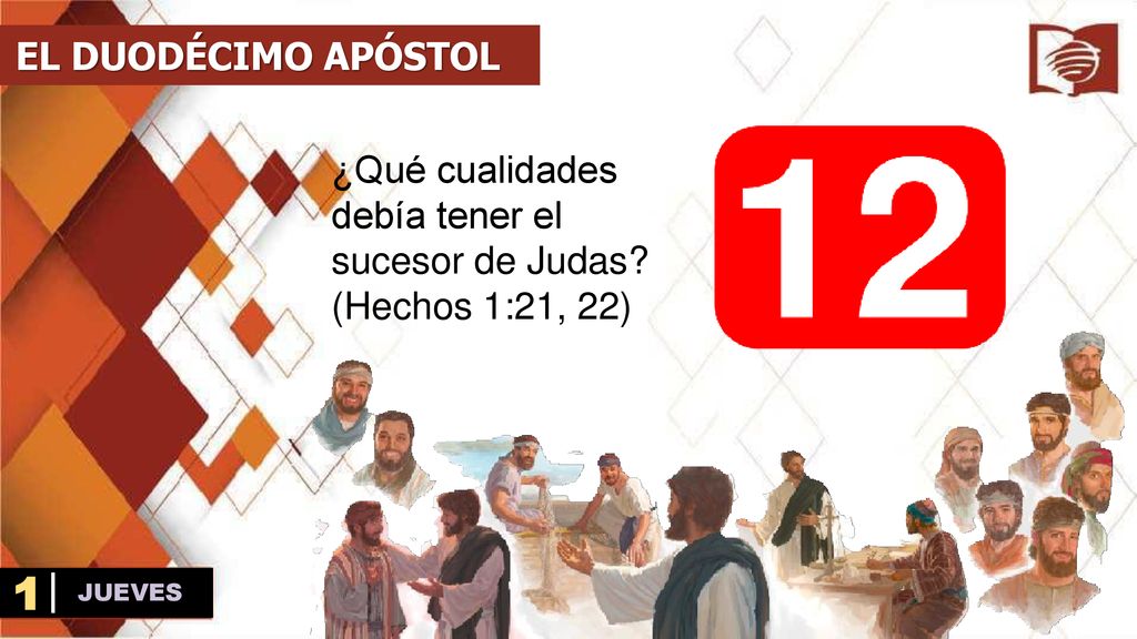 EL DUODÉCIMO APÓSTOL ¿Qué cualidades debía tener el sucesor de Judas (Hechos 1:21, 22) 1 JUEVES
