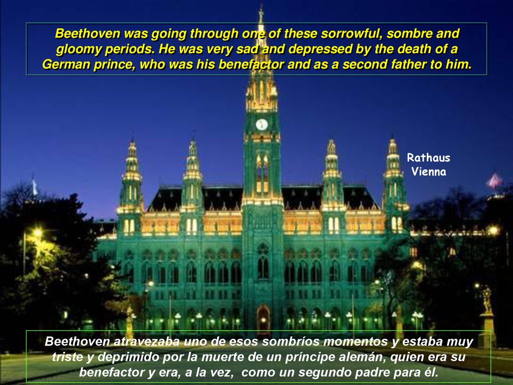 Beethoven was going through one of these sorrowful, sombre and gloomy periods. He was very sad and depressed by the death of a German prince, who was his benefactor and as a second father to him.