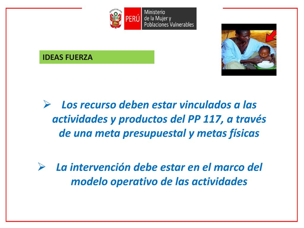IDEAS FUERZA Los recurso deben estar vinculados a las actividades y productos del PP 117, a través de una meta presupuestal y metas físicas.