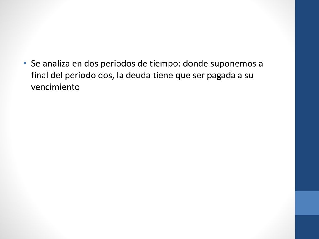 Se analiza en dos periodos de tiempo: donde suponemos a final del periodo dos, la deuda tiene que ser pagada a su vencimiento