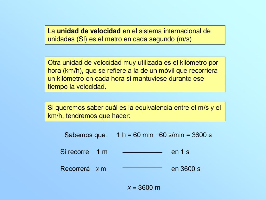La unidad de velocidad en el sistema internacional de unidades (SI) es el metro en cada segundo (m/s)