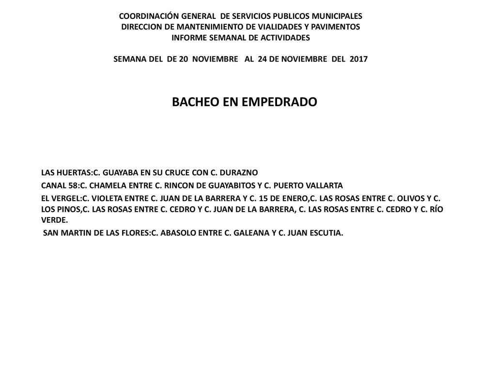 COORDINACIÓN GENERAL DE SERVICIOS PUBLICOS MUNICIPALES DIRECCION DE MANTENIMIENTO DE VIALIDADES Y PAVIMENTOS INFORME SEMANAL DE ACTIVIDADES SEMANA DEL DE 20 NOVIEMBRE AL 24 DE NOVIEMBRE DEL 2017