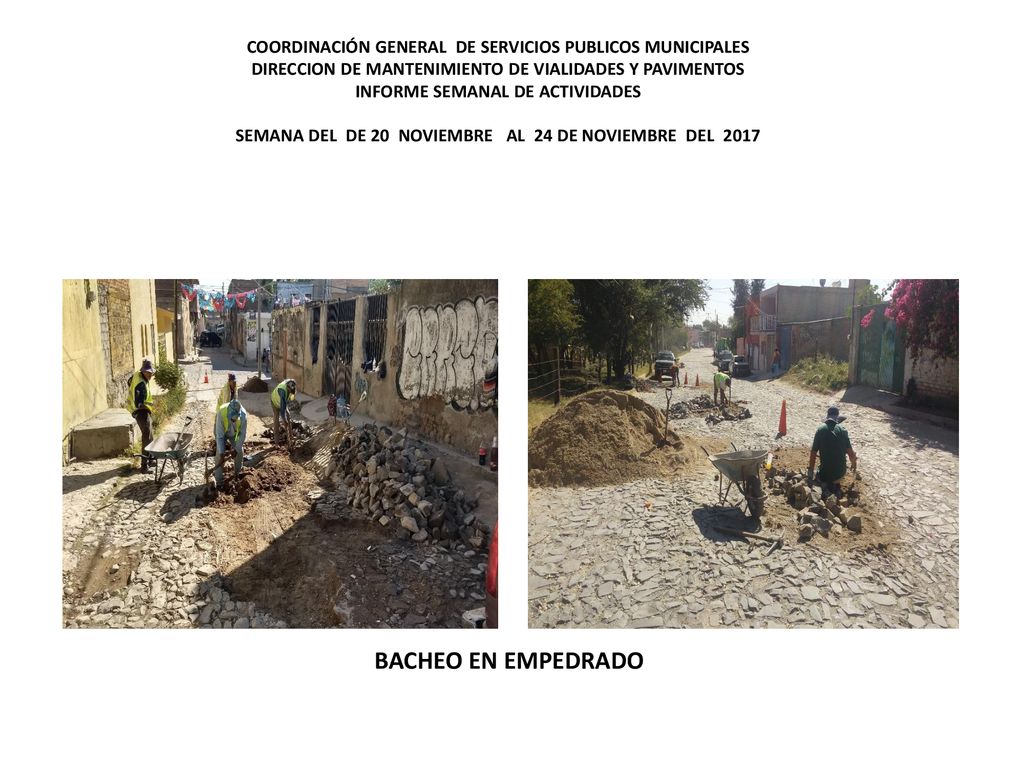 COORDINACIÓN GENERAL DE SERVICIOS PUBLICOS MUNICIPALES DIRECCION DE MANTENIMIENTO DE VIALIDADES Y PAVIMENTOS INFORME SEMANAL DE ACTIVIDADES SEMANA DEL DE 20 NOVIEMBRE AL 24 DE NOVIEMBRE DEL 2017