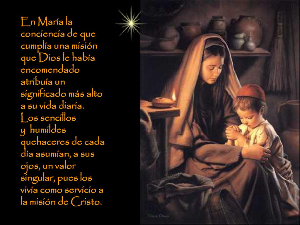 En María la conciencia de que cumplía una misión que Dios le había encomendado atribuía un significado más alto a su vida diaria.