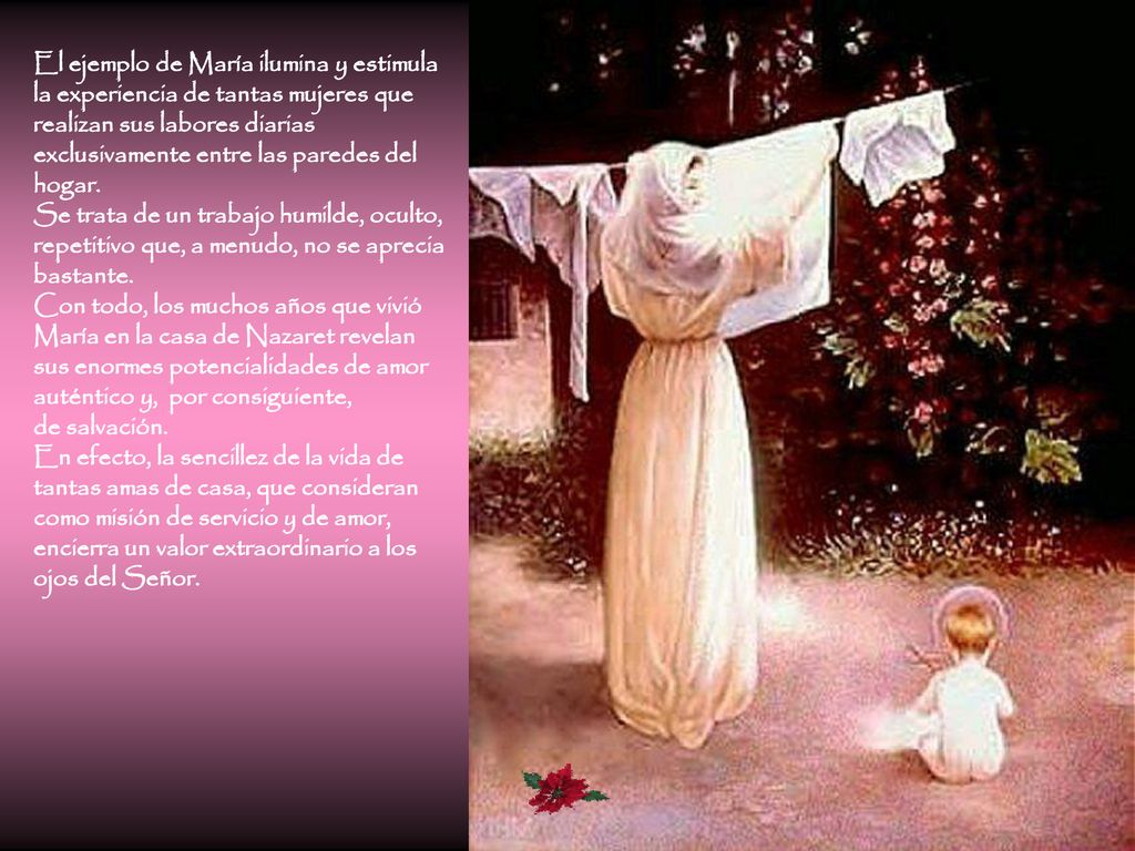 El ejemplo de María ilumina y estimula la experiencia de tantas mujeres que realizan sus labores diarias exclusivamente entre las paredes del hogar.