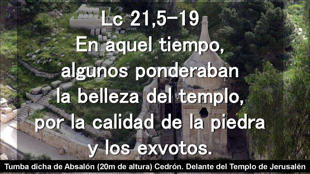 Lc 21,5-19 En aquel tiempo, algunos ponderaban la belleza del templo, por la calidad de la piedra y los exvotos.