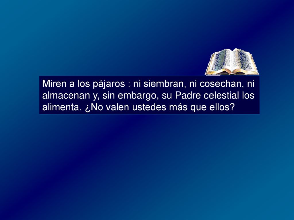 Miren a los pájaros : ni siembran, ni cosechan, ni almacenan y, sin embargo, su Padre celestial los alimenta.