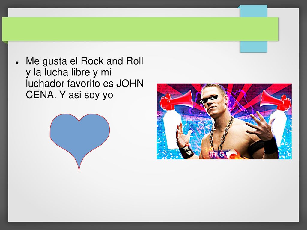 Me gusta el Rock and Roll y la lucha libre y mi luchador favorito es JOHN CENA. Y asi soy yo