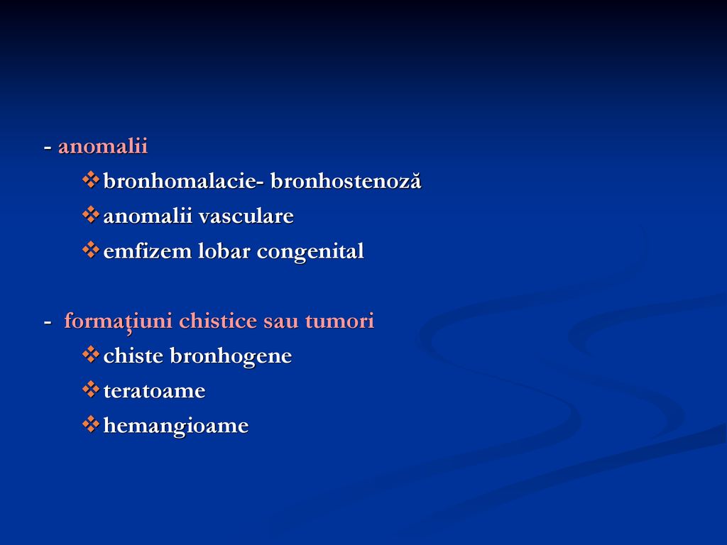 - anomalii bronhomalacie- bronhostenoză. anomalii vasculare. emfizem lobar congenital. - formaţiuni chistice sau tumori.