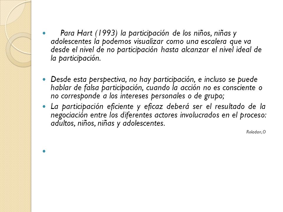 Para Hart (1993) la participación de los niños, niñas y adolescentes la podemos visualizar como una escalera que va desde el nivel de no participación hasta alcanzar el nivel ideal de la participación.