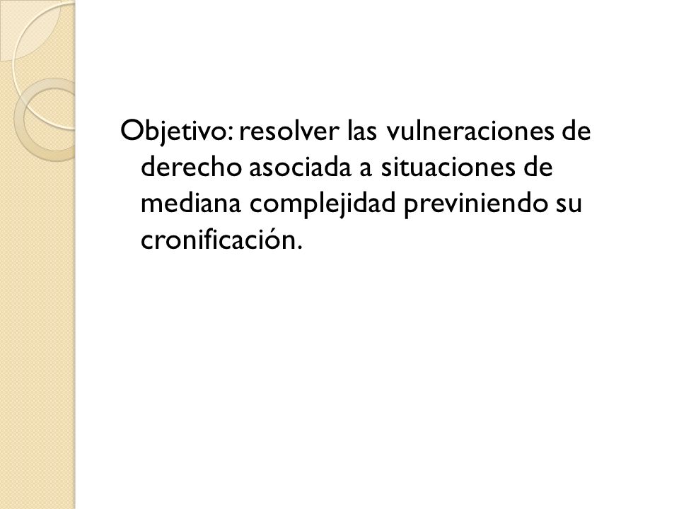 Objetivo: resolver las vulneraciones de derecho asociada a situaciones de mediana complejidad previniendo su cronificación.