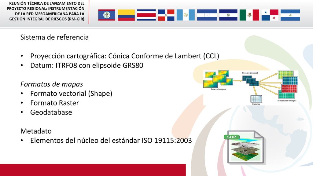 Sistema de referencia Proyección cartográfica: Cónica Conforme de Lambert (CCL) Datum: ITRF08 con elipsoide GRS80.