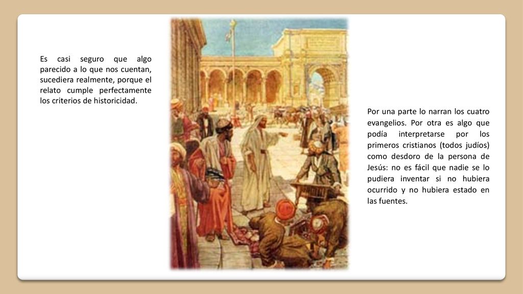 Es casi seguro que algo parecido a lo que nos cuentan, sucediera realmente, porque el relato cumple perfecta­mente los criterios de historici­dad.
