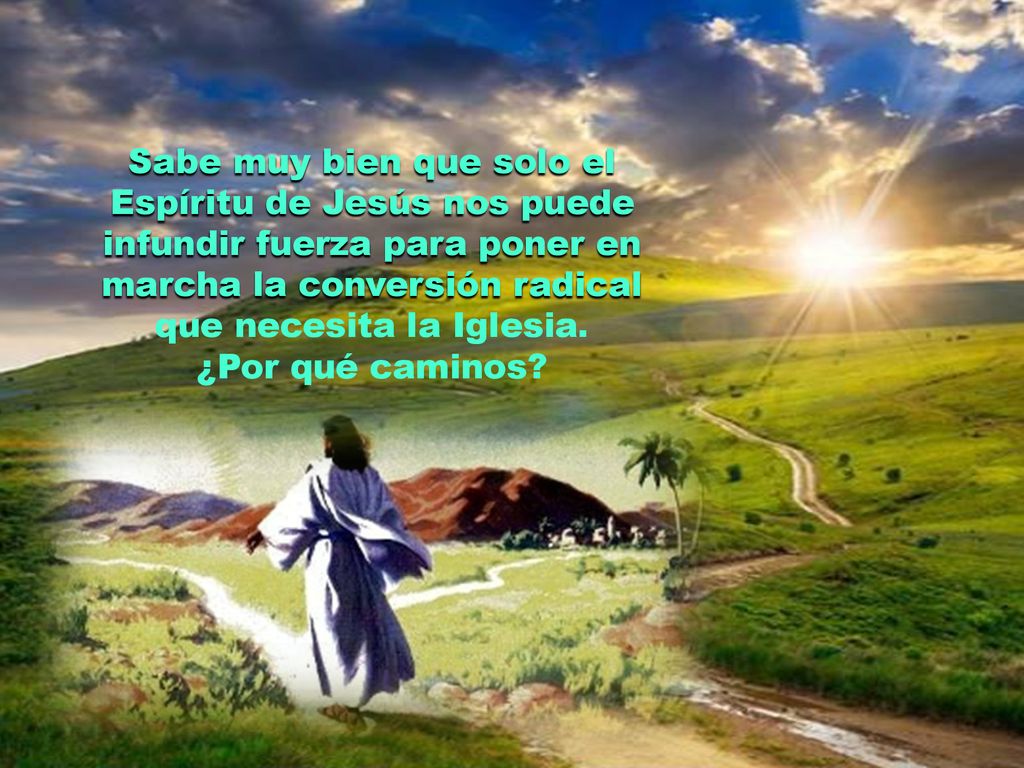 Sabe muy bien que solo el Espíritu de Jesús nos puede infundir fuerza para poner en marcha la conversión radical que necesita la Iglesia.