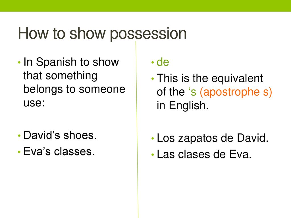How to show possession In Spanish to show that something belongs to someone use: David’s shoes. Eva’s classes.