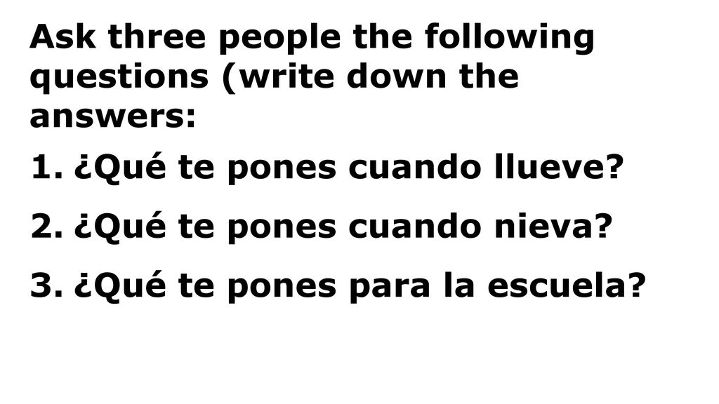 Ask three people the following questions (write down the answers: